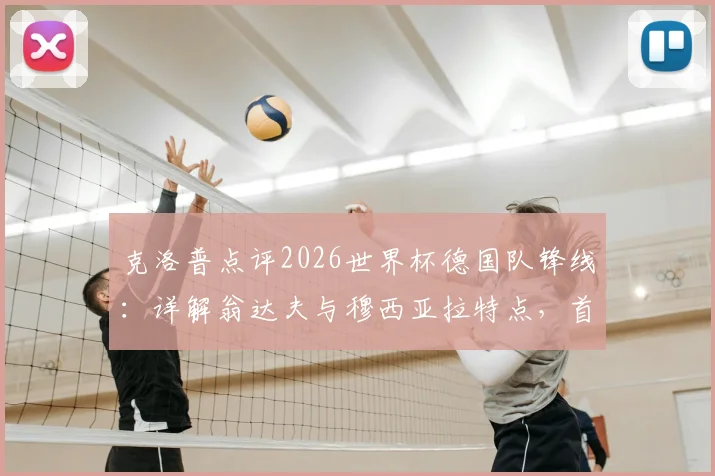 克洛普点评2026世界杯德国队锋线：详解翁达夫与穆西亚拉特点，首发选择无关针对