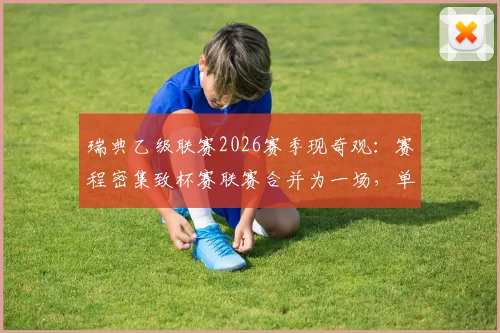 瑞典乙级联赛2026赛季现奇观：赛程密集致杯赛联赛合并为一场，单场决出两项归属