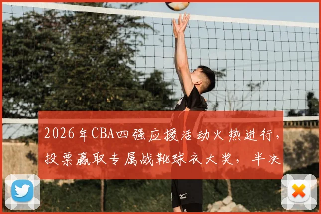 2026年CBA四强应援活动火热进行，投票赢取专属战靴球衣大奖，半决赛前速来参与！