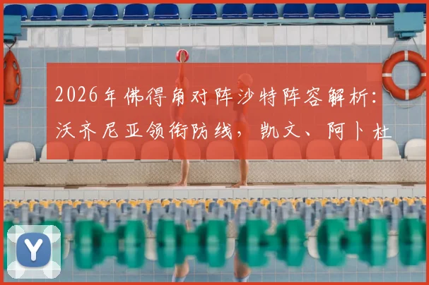 2026年佛得角对阵沙特阵容解析：沃齐尼亚领衔防线，凯文、阿卜杜勒关键位置首发