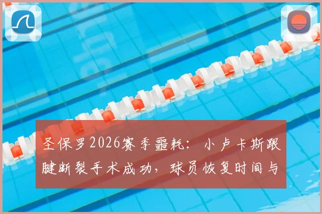 圣保罗2026赛季噩耗:小卢卡斯跟腱断裂手术成功,球员恢复时间与未来职业生涯深度分析