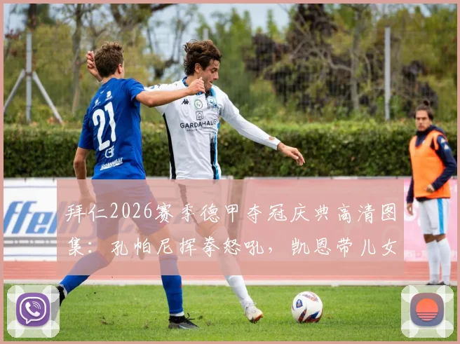 拜仁2026赛季德甲夺冠庆典高清图集:孔帕尼挥拳怒吼,凯恩带儿女登台领奖温情时刻