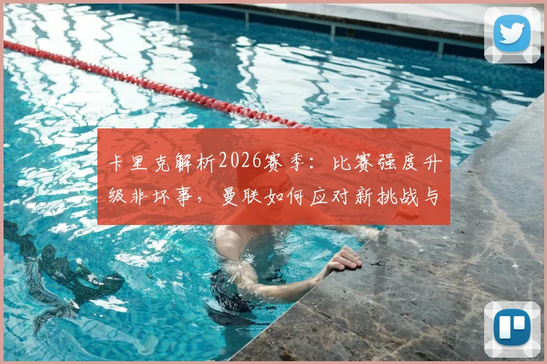 卡里克解析2026赛季:比赛强度升级非坏事,曼联如何应对新挑战与新赛程?