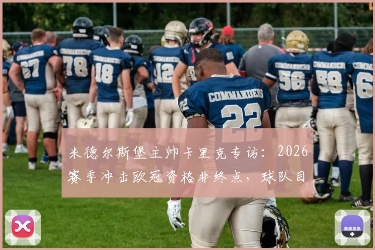 米德尔斯堡主帅卡里克专访：2026赛季冲击欧冠资格非终点，球队目标是在积分榜上持续攀升