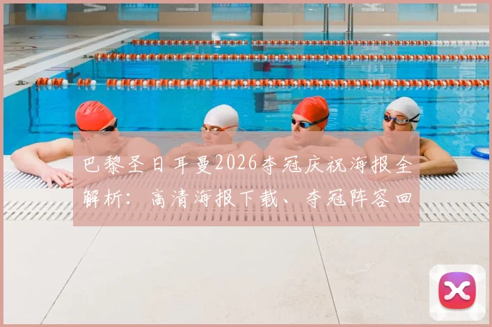 巴黎圣日耳曼2026夺冠庆祝海报全解析:高清海报下载、夺冠阵容回顾及两连冠背后故事