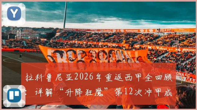 拉科鲁尼亚2026年重返西甲全回顾：详解“升降狂魔”第12次冲甲成功历程与关键原因