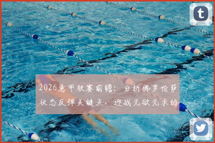 2026意甲联赛前瞻:分析佛罗伦萨状态反弹关键点,迎战无欲无求的萨索洛,胜负天平如何倾斜