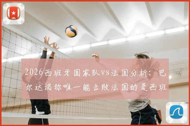 2026西班牙国家队vs法国分析：巴尔达诺称唯一能击败法国的是西班牙，为何佩德里必须首发成关键？