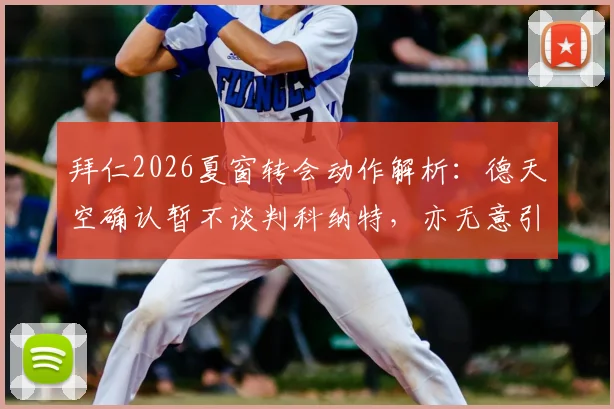 拜仁2026夏窗转会动作解析：德天空确认暂不谈判科纳特，亦无意引进莱奥，背后原因与阵容规划全梳理