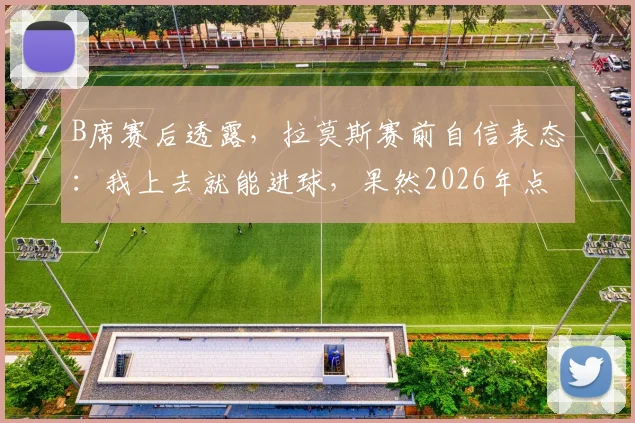 B席赛后透露，拉莫斯赛前自信表态：我上去就能进球，果然2026年点球大战制胜