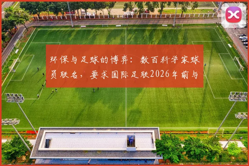环保与足球的博弈：数百科学家球员联名，要求国际足联2026年前与石油赞助划清界限