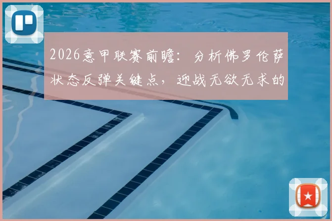 2026意甲联赛前瞻：分析佛罗伦萨状态反弹关键点，迎战无欲无求的萨索洛，胜负天平如何倾斜