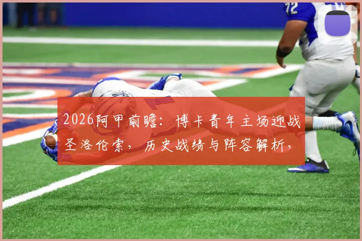 2026阿甲前瞻：博卡青年主场迎战圣洛伦索，历史战绩与阵容解析，能否2-0拿下关键战？