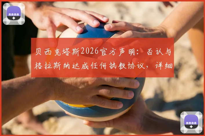 贝西克塔斯2026官方声明：否认与格拉斯纳达成任何执教协议，详细解读传闻始末与俱乐部未来选帅方向