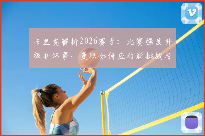 卡里克解析2026赛季：比赛强度升级非坏事，曼联如何应对新挑战与新赛程？