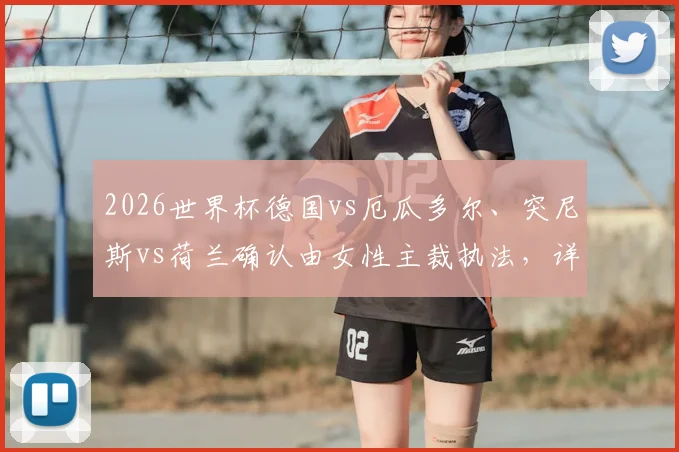 2026世界杯德国vs厄瓜多尔、突尼斯vs荷兰确认由女性主裁执法,详解女裁判执法规则与出场历史