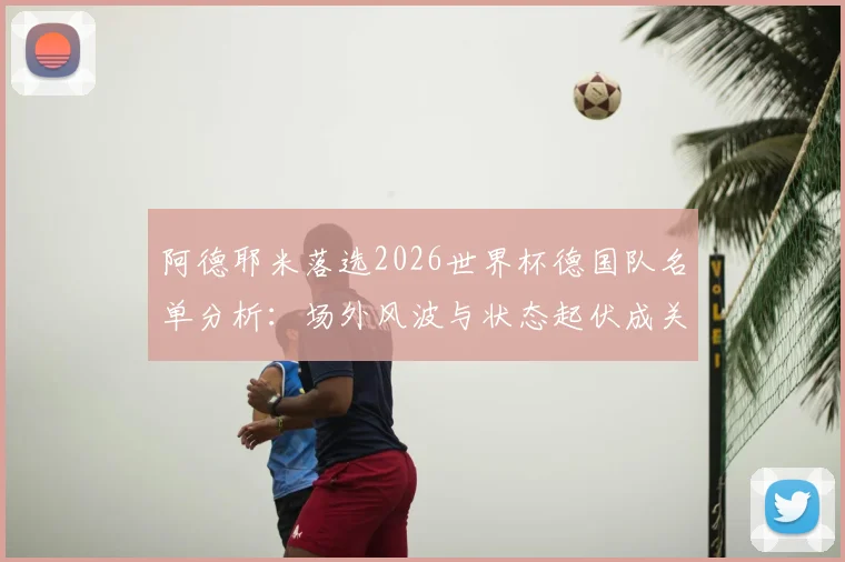 阿德耶米落选2026世界杯德国队名单分析：场外风波与状态起伏成关键，多特新星路在何方