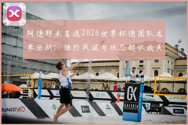 阿德耶米落选2026世界杯德国队名单分析:场外风波与状态起伏成关键,多特新星路在何方