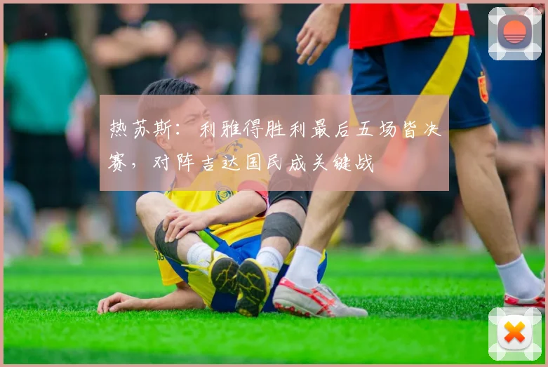 热苏斯:利雅得胜利最后五场皆决赛,对阵吉达国民成关键战