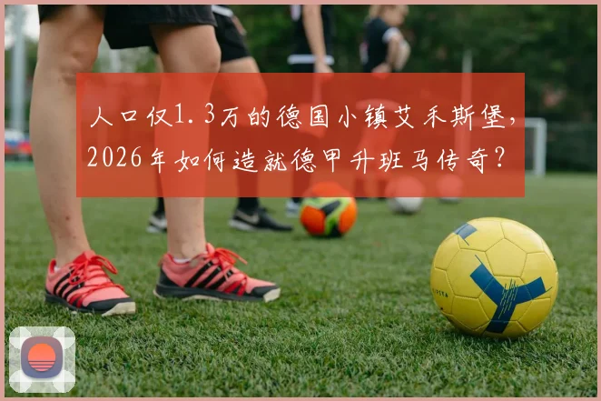 人口仅1.3万的德国小镇艾禾斯堡,2026年如何造就德甲升班马传奇?小镇球队生存指南