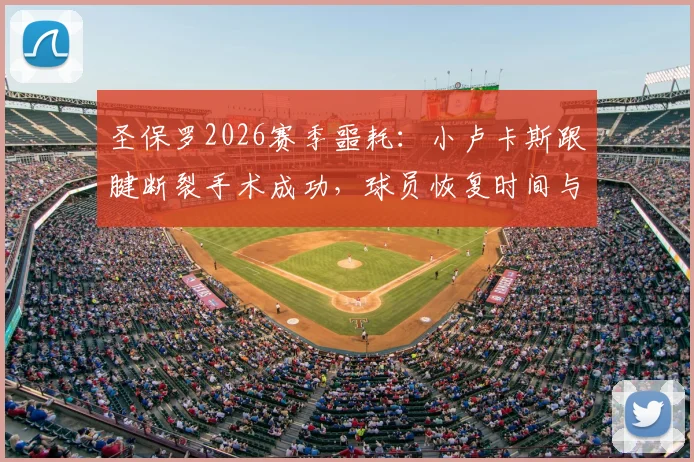 圣保罗2026赛季噩耗：小卢卡斯跟腱断裂手术成功，球员恢复时间与未来职业生涯深度分析
