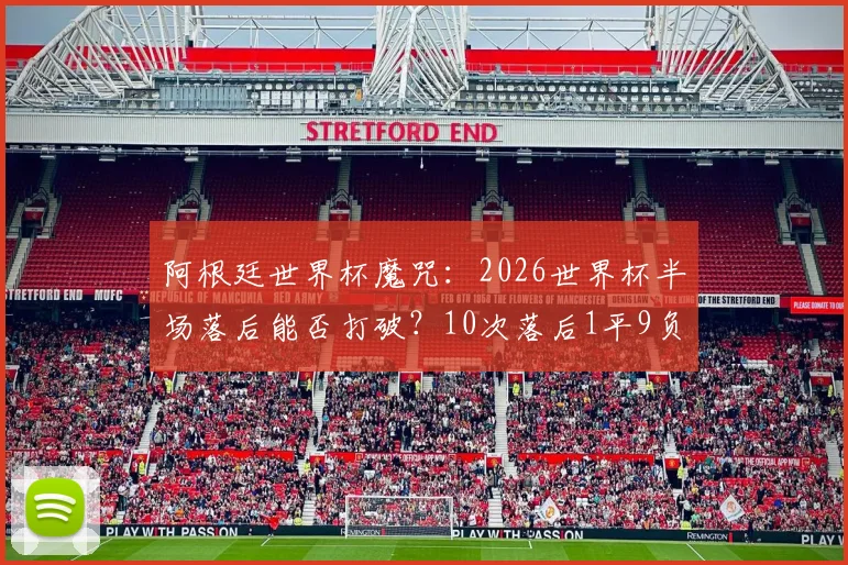 阿根廷世界杯魔咒:2026世界杯半场落后能否打破?10次落后1平9负从未逆转历史全解析