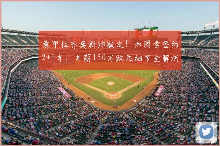 意甲拉齐奥新帅敲定！加图索签约2+1年，年薪150万欧元细节全解析